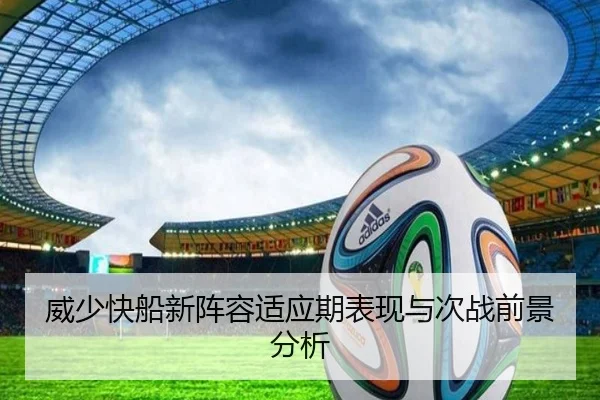 威少快船新阵容适应期表现与次战前景分析